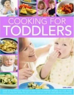 Cooking for Toddlers: Over 70 nutritious, delicious and easy-to-prepare recipes to give your child a healthy start in life, shown step-by-step in over 250 photographs