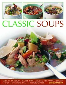 עטיפת הספר Classic Soups: Over 90 delicious recipes from around the world shown step-by-step in more than 400 photographs מאת Debra Mayhew