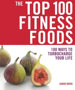 The Top 100 Fitness Foods: 100 Ways to Turbocharge Your Life