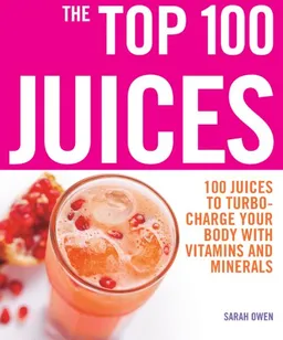 The Top 100 Juices: 100 Juices to Turbo-Charge Your Body with Vitamins and Minerals
