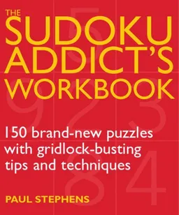 The Sudoku Addict's Workbook: 150 Brand-New Puzzles with Gridlock-Busting Tips and Techniques