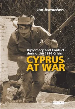 Cyprus At War: Diplomacy and Conflict during the 1974 Crisis (Library of International Relations)