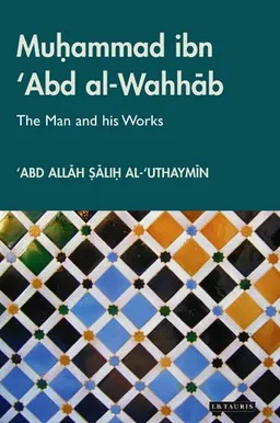 Muhammad Ibn 'Abd al-Wahhab: The Man and his Works (Library of Middle East History)