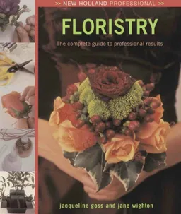 New Holland Professional: Floristry: The Complete Guide to Professional Results