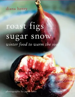 Roast Figs Sugar Snow: Winter Food to Warm the Soul