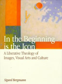 In the Beginning is the Icon: A Liberative Theology of Images, Visual Arts, and Culture