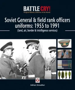 Soviet General & Field Rank Officers Uniforms: 1955 to 1991: Land, Air, Border & Intelligence Services (Battle Cry! Original Military Uniforms of the World)