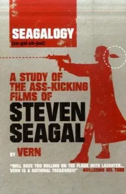 Seagalogy: A Study of the Ass-Kicking Films of Steven Seagal