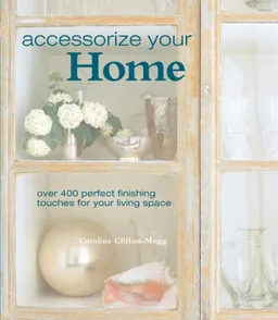 עטיפת הספר Accessorize Your Home: Over 400 Perfect Finishing Touches for Your Living Space מאת Caroline Clifton-Mogg