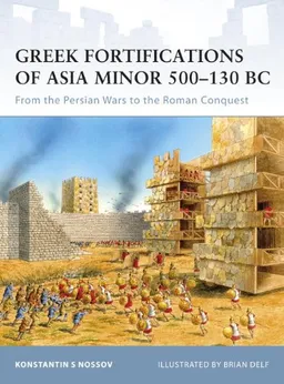 Greek Fortifications of Asia Minor 500-130 BC: From the Persian Wars to the Roman Conquest (Fortress)