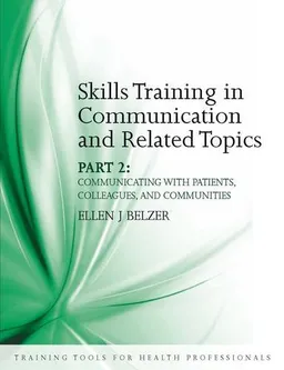 Skills Training in Communication and Related Topics Part 2: Communicating With Patients, Colleagues, and Communities (Training Tools for Health Professionals)