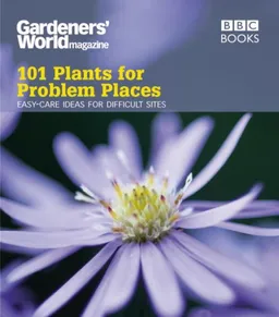 101 Plants for Problem Places: Easy-Care Ideas for Difficult Sites (Gardeners' World Magazine 101)