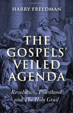 The Gospels' Veiled Agenda: Revolution, Priesthood and The Holy Grail