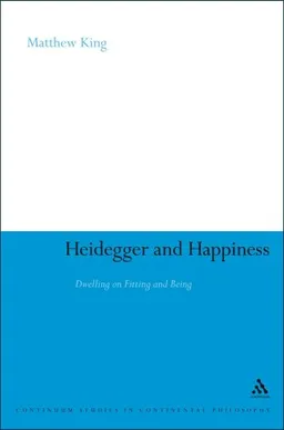 Heidegger and Happiness: Dwelling on Fitting and Being (Continuum Studies in Continental Philosophy)