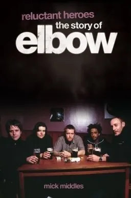 עטיפת הספר Reluctant Heroes: The Story of Elbow מאת Mick Middles