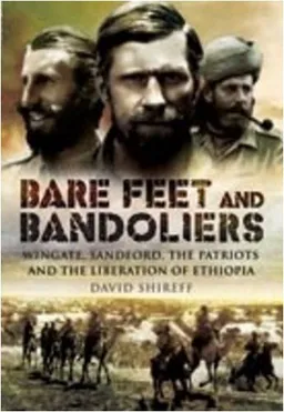 BARE FEET AND BANDOLIERS: Wingate, Sandford, the Patriots and the Liberation of Ethiopia