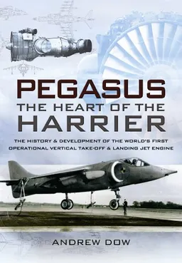 PEGASUS - THE HEART OF THE HARRIER: The History and Development of the World's First Operational Vertical Take-off and Landing Jet Engine