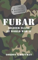 FUBAR F***ed Up Beyond All Recognition: Soldier Slang of World War II (General Military)
