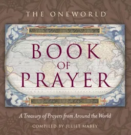 Oneworld Book of Prayer: A Treasury of Prayers from Around the World