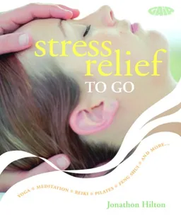 עטיפת הספר Stress Relief to Go: Yoga*Meditation*Reiki*Pilates*Feng Shui*and More... מאת Jonathon Hilton