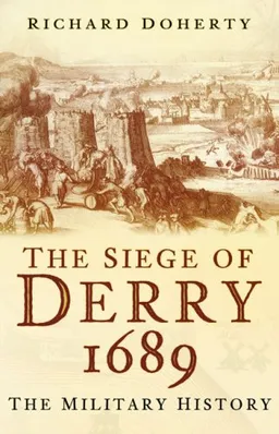The Siege of Derry 1689: The Military History