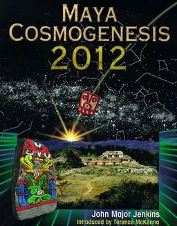 Maya Cosmogenesis 2012: The True Meaning of the Maya Calendar End-Date