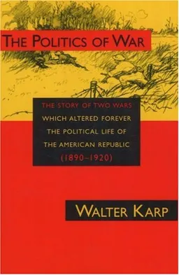The Politics of War: The Story of Two Wars Which Altered Forever the Political Life of the American Republic 1890-1920