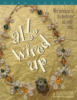 עטיפת הספר All Wired Up: Wire Techniques for the Beadworker and Jewelry Maker (Beadwork How-To series) מאת Mark Lareau