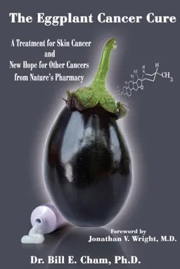 עטיפת הספר The Eggplant Cancer Cure: A Treatment for Skin Cancer and New Hope for Other Cancers from Nature's Pharmacy מאת Bill Cham