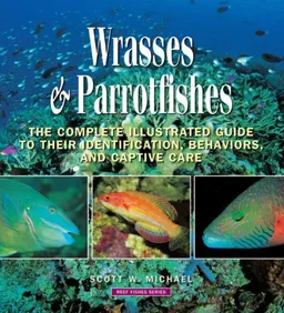 Wrasses & Parrotfishes: The Complete Illustrated Guide to Their Identification, Behaviors, and Captive Care (Reef Fishes)
