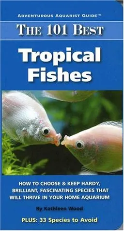 The 101 Best Tropical Fishes: How to Choose & Keep Hardy, Brilliant, Fascinating Species That Will Thrive in Your Home Aquarium (Adventurous Aquarist Guide)