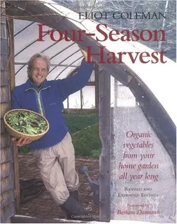 Four-Season Harvest: Organic Vegetables from Your Home Garden All Year Long