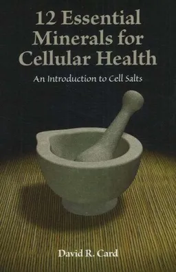 12 Essential Minerals for Cellular Health: An Introduction to Cell Salts