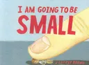 I Am Going To Be Small
