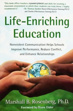 Life-Enriching Education: Nonviolent Communication Helps Schools Improve Performance, Reduce Conflict, and Enhance Relationships