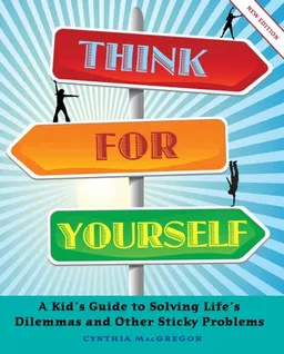 Think for Yourself: A Kid's Guide to Solving Life's Dilemmas and Other Sticky Problems