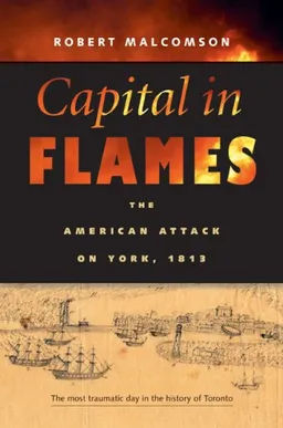 עטיפת הספר Capital in Flames: The American Attack on York, 1813 מאת Robert Malcomson