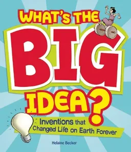 עטיפת הספר What's the Big Idea?: Inventions that Changed Life on Earth Forever מאת Helaine Becker