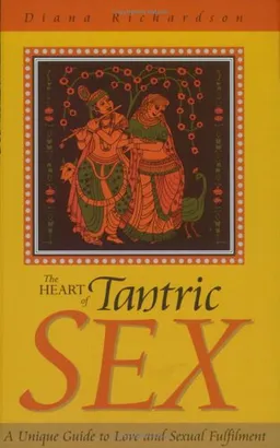 The Heart of Tantric Sex: A Unique Guide to Love and Sexual Fulfillment