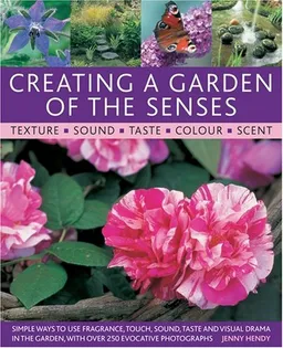 Creating a Garden of the Senses: Simple ways to use fragrance, touch, sound, taste and visual drama in the garden