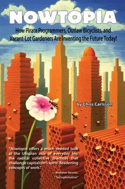 Nowtopia: How Pirate Programmers, Outlaw Bicyclists, and Vacant-Lot Gardeners are Inventing the Future Today!