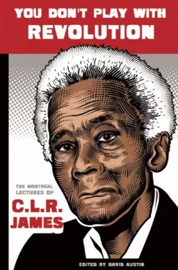 You Don't Play With Revolution: The Montreal Lectures of C.L.R. James