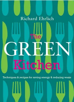 The Green Kitchen: Techniques & Recipes for Saving Energy & Reducing Waste