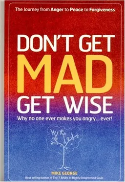 Don't Get Mad, Get Wise: Why No One Ever Makes You Angry... Ever!