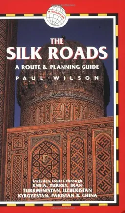 The Silk Roads, 2nd: includes routes through Syria, Turkey, Iran, Turkmenistan, Uzbekistan, Kyrgyzstan, Pakistan and China (Silk Roads: A Route & Planning Guide)