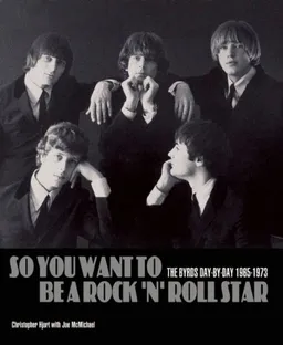 So You Want to Be a Rock 'n' Roll Star: The Byrds Day-by-Day, 1965-1973