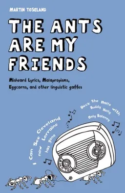 The Ants Are My Friends: Misheard Lyrics, Malapropisms, Eggcorns, and Other Linguistic Gaffes