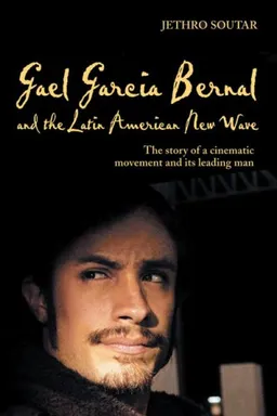 Gael Garcia Bernal and the Latin American New Wave: The Story of a Cinematic Movement and Its Leading Man