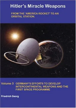 HITLER'S MIRACLE WEAPONS VOLUME 3: From the 'America Rocket' to an Orbital Station. Germany's Efforts to Develop Intercontinental Weapons and the First Space ProgrammeF