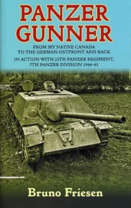 PANZER GUNNER: From My Native Canada to the German Osfront and Back. In Action with 25th Panzer Regiment, 7th Panzer Division 1944-45